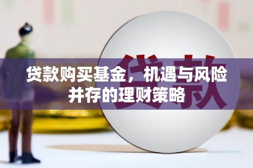 略阳贷款购买基金，机遇与风险并存的理财策略