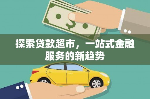 略阳探索贷款超市，一站式金融服务的新趋势