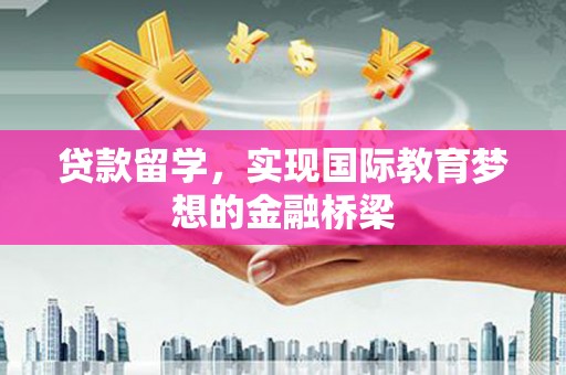略阳贷款留学，实现国际教育梦想的金融桥梁