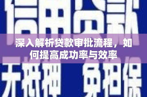 略阳深入解析贷款审批流程，如何提高成功率与效率
