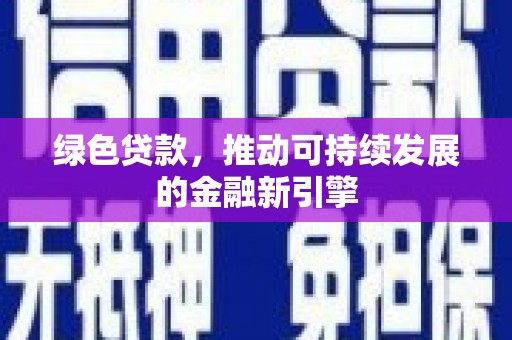 略阳绿色贷款，推动可持续发展的金融新引擎