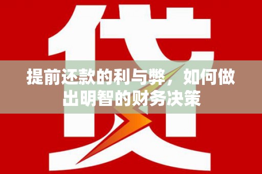 略阳提前还款的利与弊，如何做出明智的财务决策