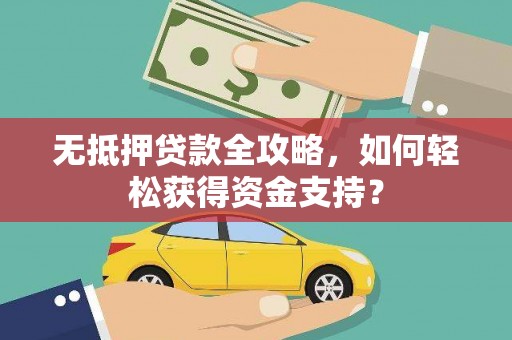 略阳无抵押贷款全攻略，如何轻松获得资金支持？