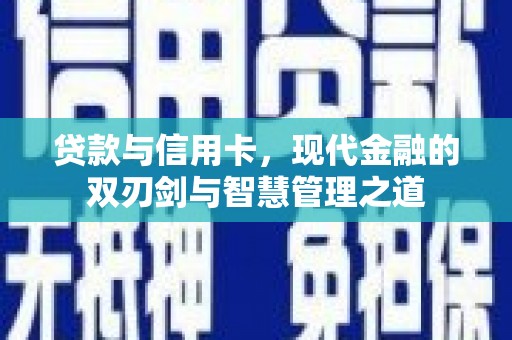 略阳贷款与信用卡，现代金融的双刃剑与智慧管理之道