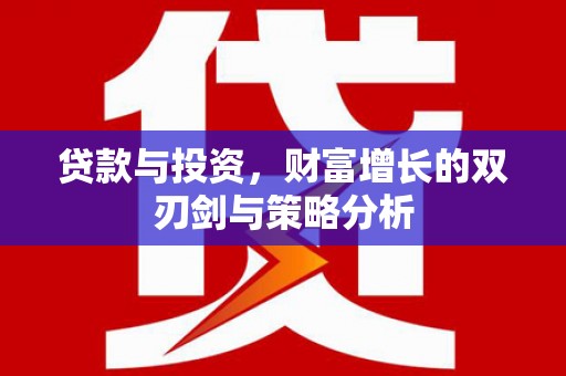 略阳贷款与投资，财富增长的双刃剑与策略分析