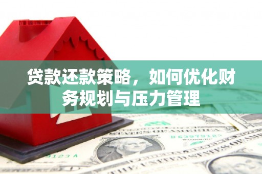 略阳贷款还款策略，如何优化财务规划与压力管理