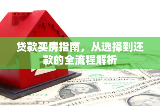 略阳贷款买房指南，从选择到还款的全流程解析