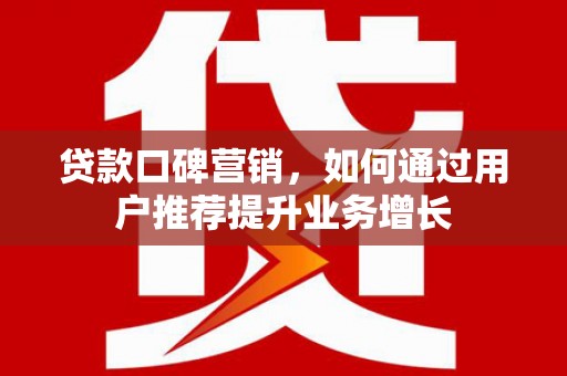 略阳贷款口碑营销，如何通过用户推荐提升业务增长