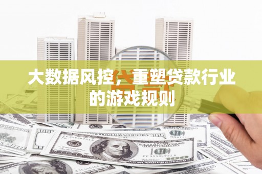 略阳大数据风控，重塑贷款行业的游戏规则