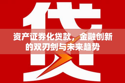 略阳资产证券化贷款，金融创新的双刃剑与未来趋势