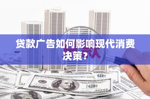 略阳贷款广告如何影响现代消费决策？