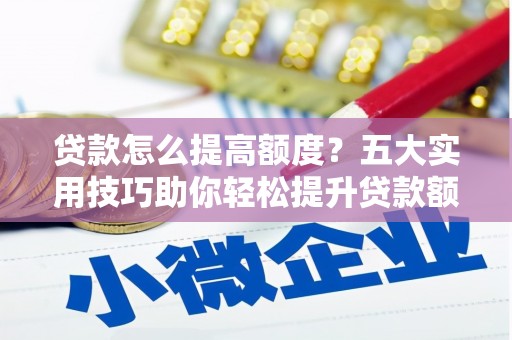 略阳贷款怎么提高额度？五大实用技巧助你轻松提升贷款额度