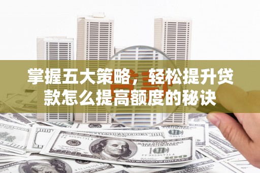 略阳掌握五大策略，轻松提升贷款怎么提高额度的秘诀