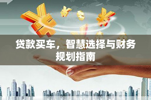 略阳贷款买车，智慧选择与财务规划指南