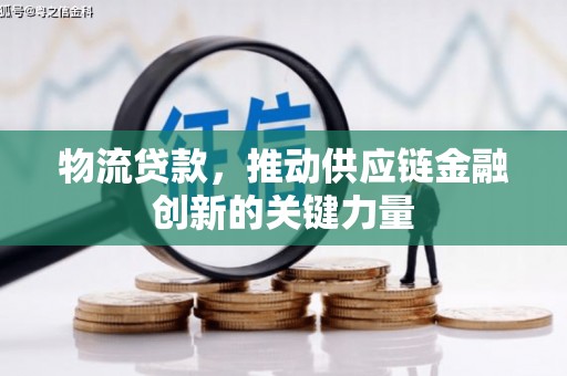 略阳物流贷款，推动供应链金融创新的关键力量