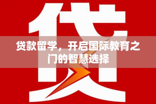 略阳贷款留学，开启国际教育之门的智慧选择