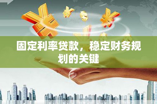 略阳固定利率贷款，稳定财务规划的关键