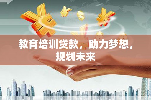 略阳教育培训贷款，助力梦想，规划未来