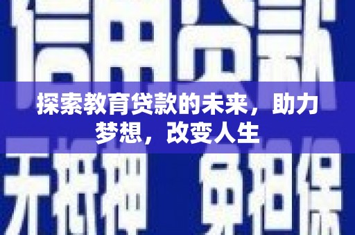 略阳探索教育贷款的未来，助力梦想，改变人生