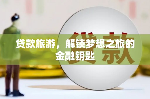 略阳贷款旅游，解锁梦想之旅的金融钥匙