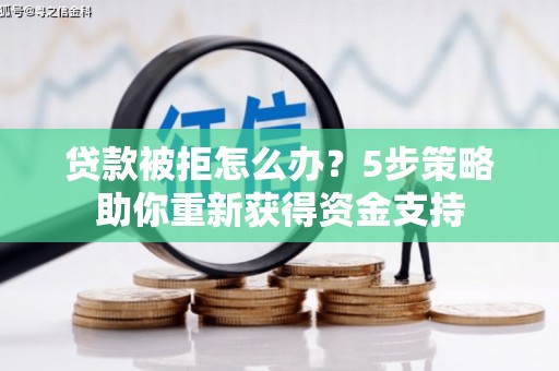略阳贷款被拒怎么办？5步策略助你重新获得资金支持