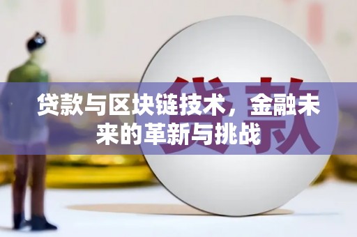 略阳贷款与区块链技术，金融未来的革新与挑战
