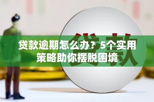 略阳贷款逾期怎么办？5个实用策略助你摆脱困境