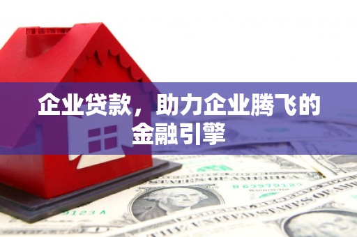 略阳企业贷款，助力企业腾飞的金融引擎