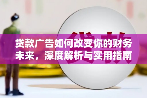略阳贷款广告如何改变你的财务未来，深度解析与实用指南