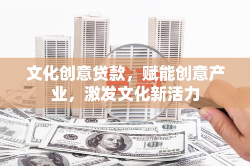 略阳文化创意贷款，赋能创意产业，激发文化新活力