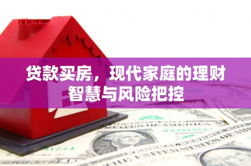 略阳贷款买房，现代家庭的理财智慧与风险把控