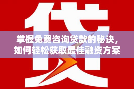 略阳掌握免费咨询贷款的秘诀，如何轻松获取最佳融资方案