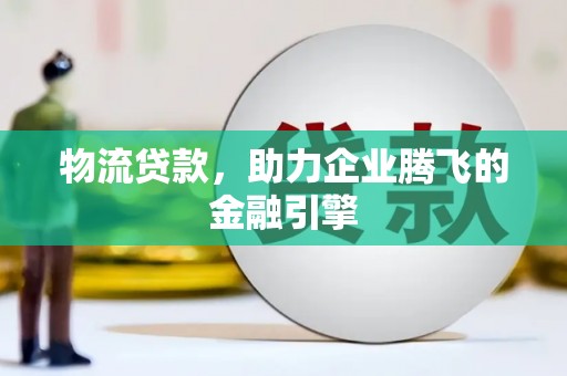 略阳物流贷款，助力企业腾飞的金融引擎