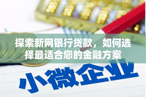 略阳探索新网银行贷款，如何选择最适合您的金融方案