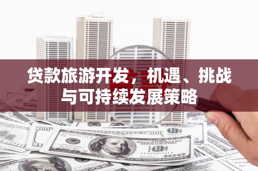 略阳贷款旅游开发，机遇、挑战与可持续发展策略