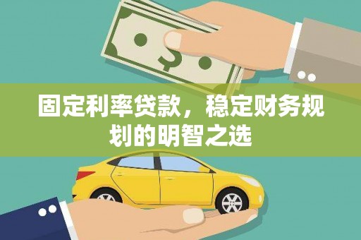 略阳固定利率贷款，稳定财务规划的明智之选