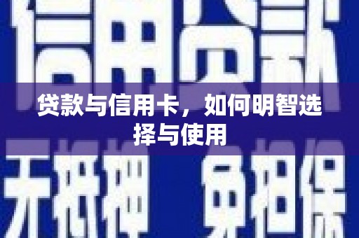 略阳贷款与信用卡，如何明智选择与使用