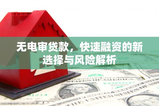 略阳无电审贷款，快速融资的新选择与风险解析