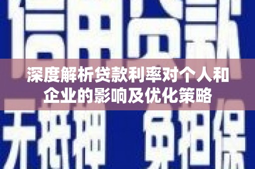 略阳深度解析贷款利率对个人和企业的影响及优化策略