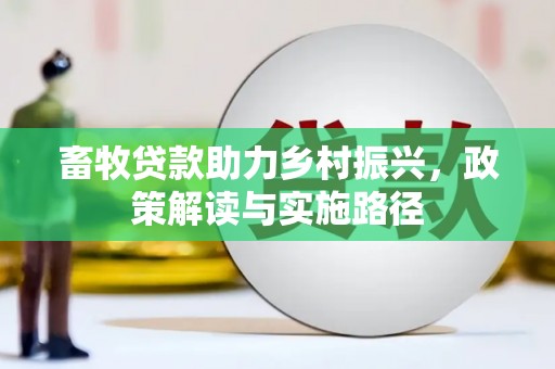 略阳畜牧贷款助力乡村振兴，政策解读与实施路径