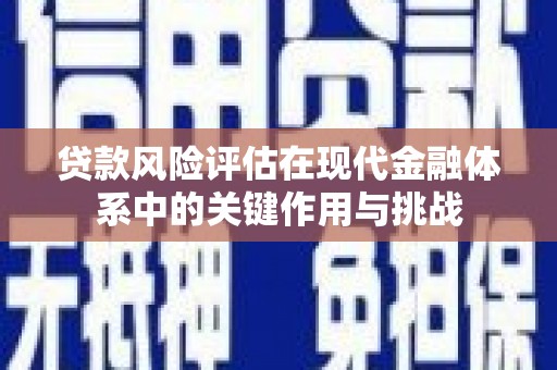 略阳贷款风险评估在现代金融体系中的关键作用与挑战