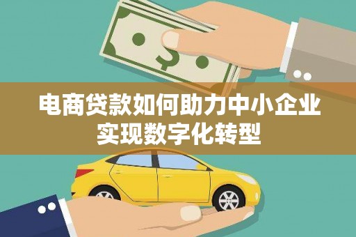 略阳电商贷款如何助力中小企业实现数字化转型