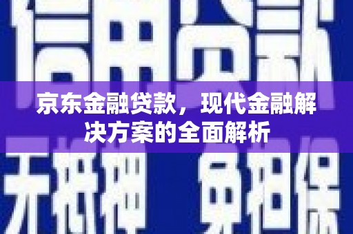 略阳京东金融贷款，现代金融解决方案的全面解析