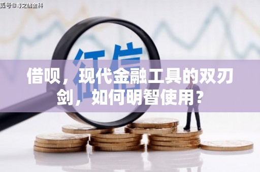 略阳借呗，现代金融工具的双刃剑，如何明智使用？