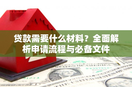 略阳贷款需要什么材料？全面解析申请流程与必备文件