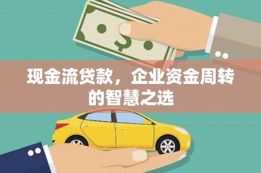 略阳现金流贷款，企业资金周转的智慧之选