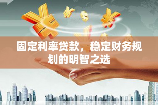 略阳固定利率贷款，稳定财务规划的明智之选