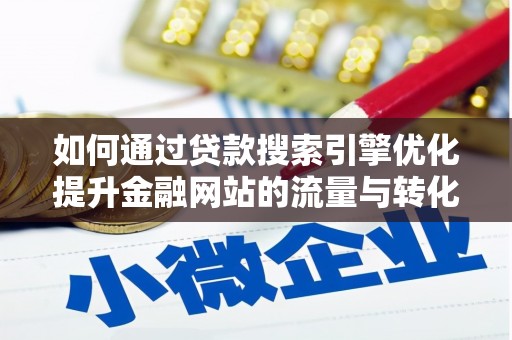 略阳如何通过贷款搜索引擎优化提升金融网站的流量与转化率