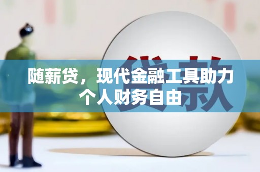 略阳随薪贷，现代金融工具助力个人财务自由