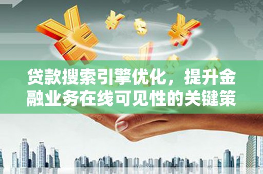 略阳贷款搜索引擎优化，提升金融业务在线可见性的关键策略